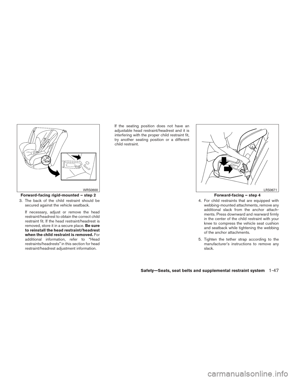 NISSAN FRONTIER 2015 D23 / 3.G Repair Manual 3. The back of the child restraint should besecured against the vehicle seatback.
If necessary, adjust or remove the head
restraint/headrest to obtain the correct child
restraint fit. If the head rest