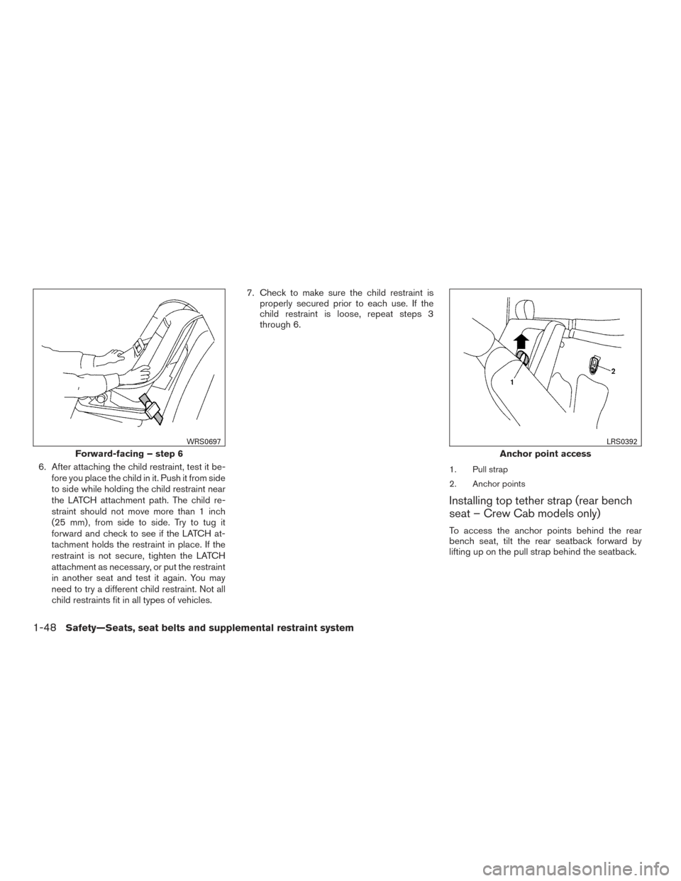 NISSAN FRONTIER 2015 D23 / 3.G Repair Manual 6. After attaching the child restraint, test it be-fore you place the child in it. Push it from side
to side while holding the child restraint near
the LATCH attachment path. The child re-
straint sho