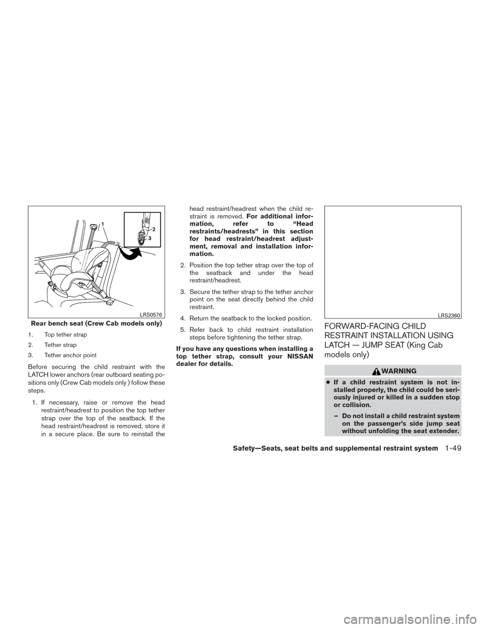 NISSAN FRONTIER 2015 D23 / 3.G Repair Manual 1. Top tether strap
2. Tether strap
3. Tether anchor point
Before securing the child restraint with the
LATCH lower anchors (rear outboard seating po-
sitions only (Crew Cab models only ) follow these