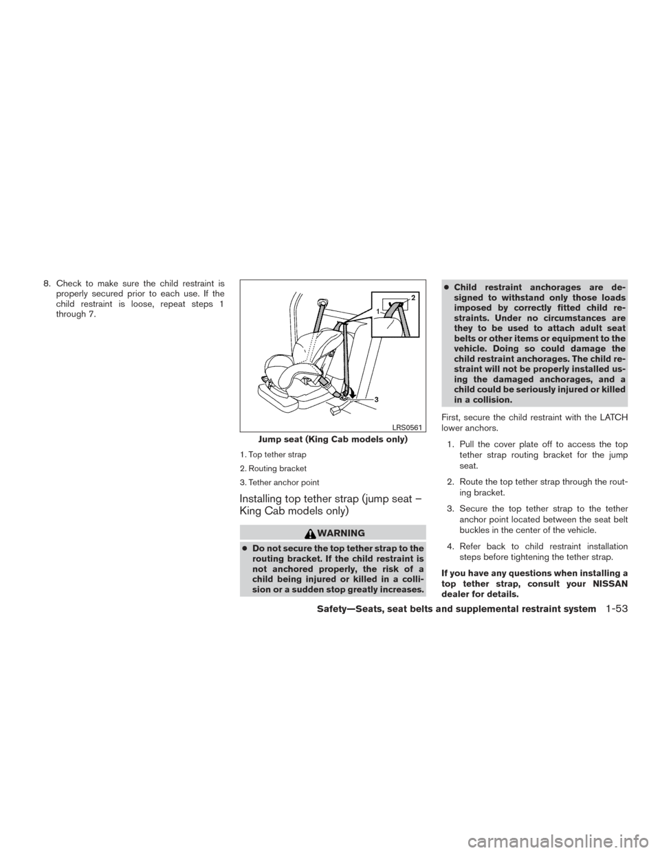 NISSAN FRONTIER 2015 D23 / 3.G Manual PDF 8. Check to make sure the child restraint isproperly secured prior to each use. If the
child restraint is loose, repeat steps 1
through 7.
1. Top tether strap
2. Routing bracket
3. Tether anchor point