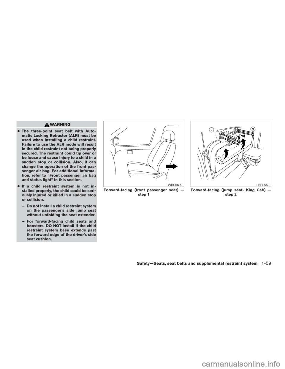 NISSAN FRONTIER 2015 D23 / 3.G Manual PDF WARNING
●The three-point seat belt with Auto-
matic Locking Retractor (ALR) must be
used when installing a child restraint.
Failure to use the ALR mode will result
in the child restraint not being p NISSAN FRONTIER 2015 D23 / 3.G Manual PDF WARNING
●The three-point seat belt with Auto-
matic Locking Retractor (ALR) must be
used when installing a child restraint.
Failure to use the ALR mode will result
in the child restraint not being p