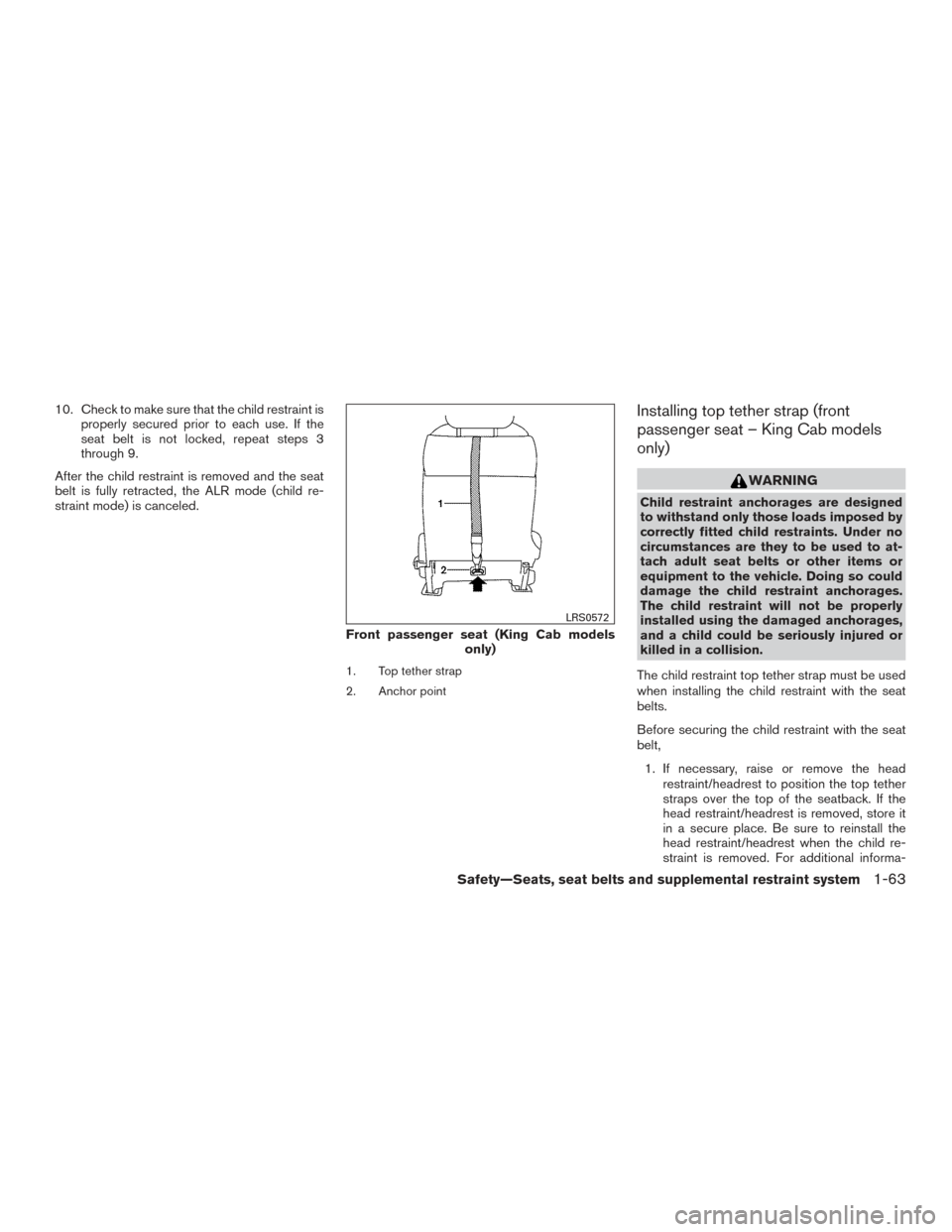 NISSAN FRONTIER 2015 D23 / 3.G Manual Online 10. Check to make sure that the child restraint isproperly secured prior to each use. If the
seat belt is not locked, repeat steps 3
through 9.
After the child restraint is removed and the seat
belt i