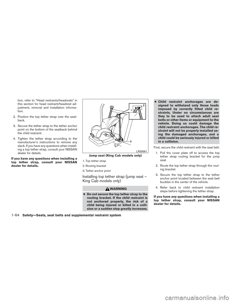 NISSAN FRONTIER 2015 D23 / 3.G Manual Online tion, refer to “Head restraints/headrests” in
this section for head restraint/headrest ad-
justment, removal and installation informa-
tion.
2. Position the top tether strap over the seat- back.
3