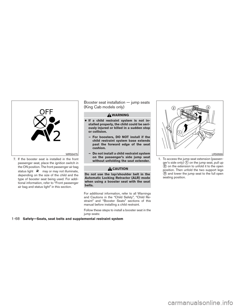 NISSAN FRONTIER 2015 D23 / 3.G Owners Manual 7. If the booster seat is installed in the frontpassenger seat, place the ignition switch in
the ON position. The front passenger air bag
status light
may or may not illuminate,
depending on the size 