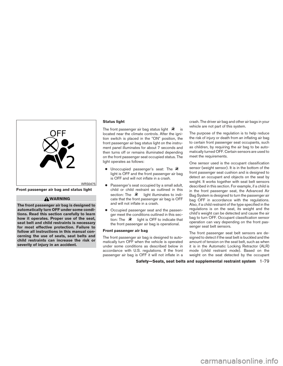 NISSAN FRONTIER 2015 D23 / 3.G User Guide Front passenger air bag and status light
WARNING
The front passenger air bag is designed to
automatically turn OFF under some condi-
tions. Read this section carefully to learn
how it operates. Proper