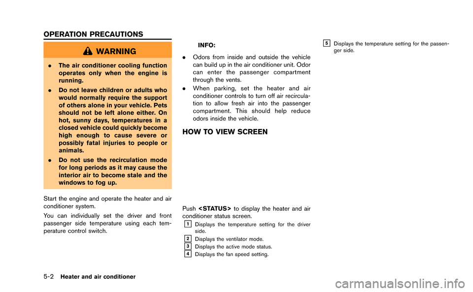 NISSAN GT-R 2015 R35 Multi Function Display Owners Manual 5-2Heater and air conditioner
WARNING
.The air conditioner cooling function
operates only when the engine is
running.
. Do not leave children or adults who
would normally require the support
of others