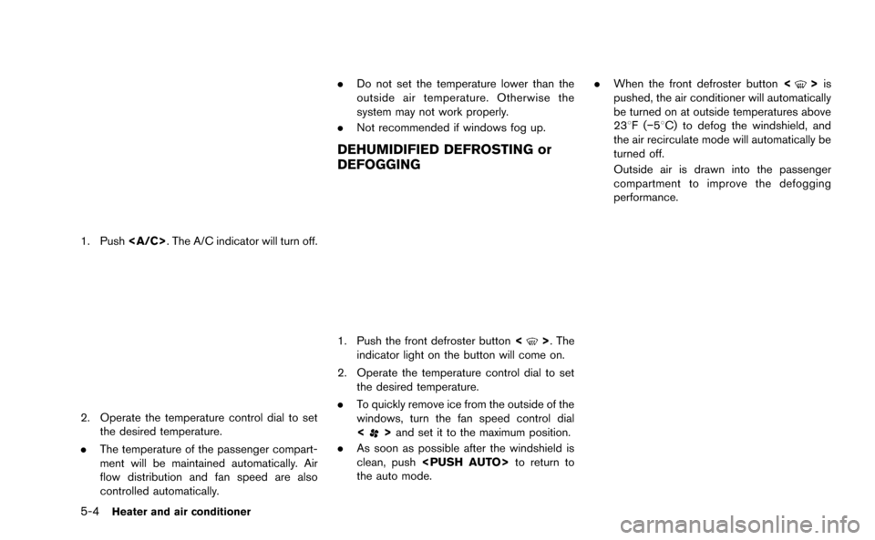 NISSAN GT-R 2015 R35 Multi Function Display Owners Manual 5-4Heater and air conditioner
1. Push<A/C>. The A/C indicator will turn off.
2. Operate the temperature control dial to set
the desired temperature.
. The temperature of the passenger compart-
ment wi