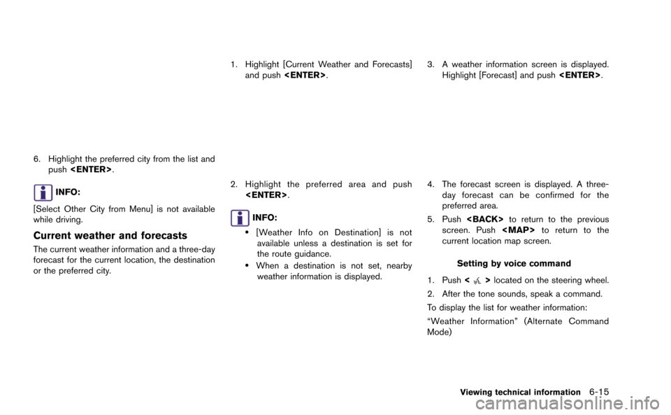 NISSAN GT-R 2015 R35 Multi Function Display Owners Manual 6. Highlight the preferred city from the list andpush <ENTER>.
INFO:
[Select Other City from Menu] is not available
while driving.
Current weather and forecasts
The current weather information and a t