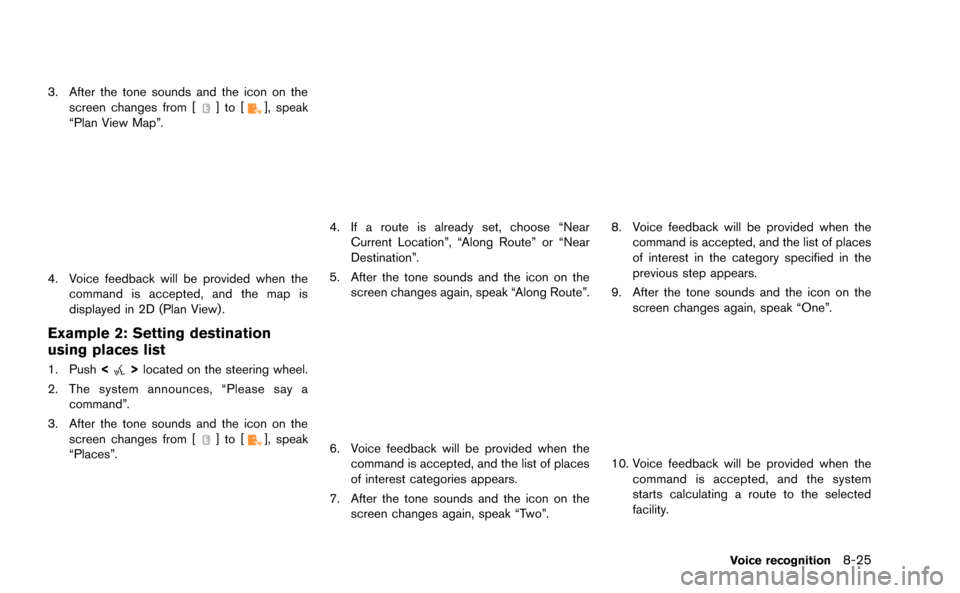 NISSAN GT-R 2015 R35 Multi Function Display Owners Manual 3. After the tone sounds and the icon on thescreen changes from []to[], speak
“Plan View Map”.
4. Voice feedback will be provided when the command is accepted, and the map is
displayed in 2D (Plan