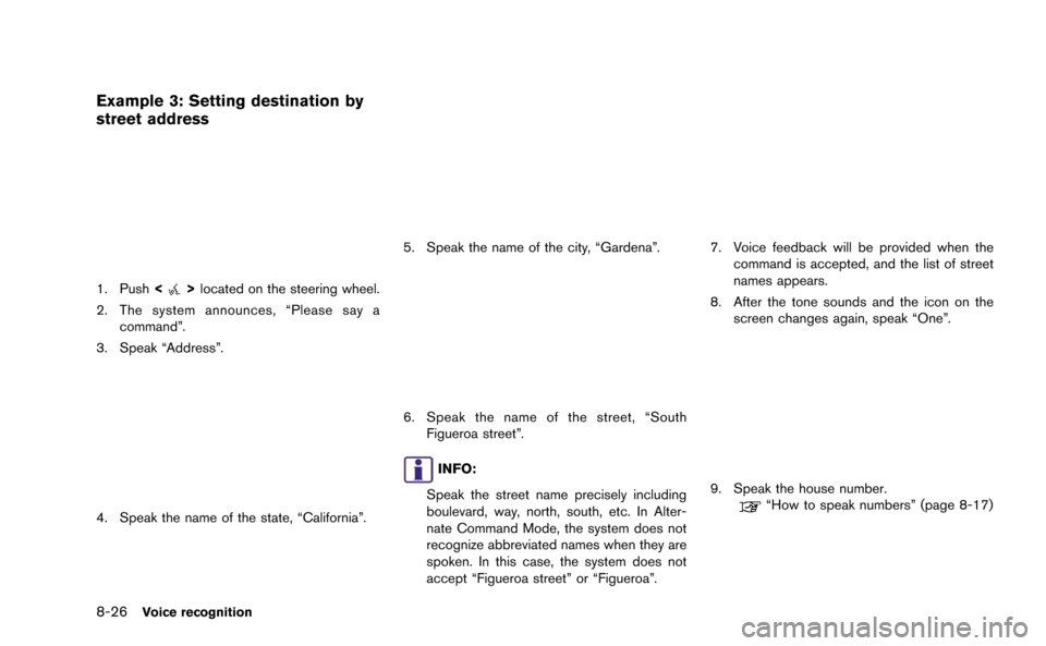 NISSAN GT-R 2015 R35 Multi Function Display Owners Manual 8-26Voice recognition
Example 3: Setting destination by
street address
1. Push<>located on the steering wheel.
2. The system announces, “Please say a command”.
3. Speak “Address”.
4. Speak the