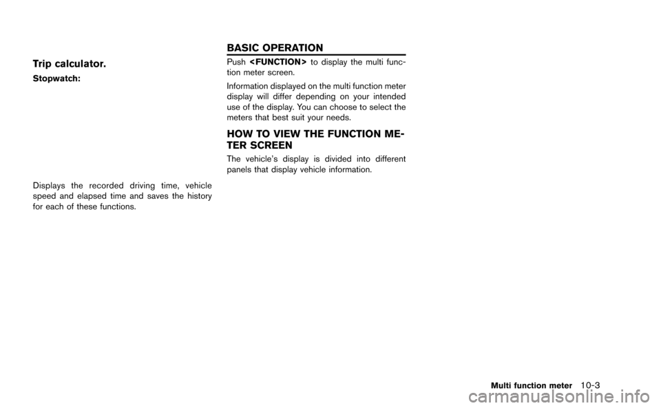 NISSAN GT-R 2015 R35 Multi Function Display Owners Manual Trip calculator.
Stopwatch:
Displays the recorded driving time, vehicle
speed and elapsed time and saves the history
for each of these functions.
Push<FUNCTION> to display the multi func-
tion meter s NISSAN GT-R 2015 R35 Multi Function Display Owners Manual Trip calculator.
Stopwatch:
Displays the recorded driving time, vehicle
speed and elapsed time and saves the history
for each of these functions.
Push<FUNCTION> to display the multi func-
tion meter s