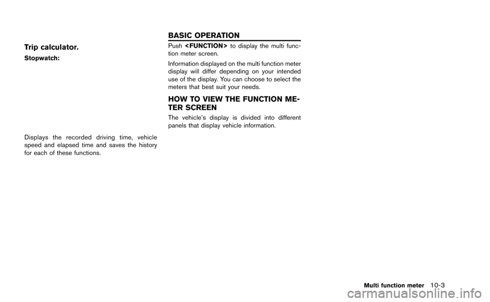 NISSAN GT-R 2015 R35 Multi Function Display Owners Manual Trip calculator.
Stopwatch:
Displays the recorded driving time, vehicle
speed and elapsed time and saves the history
for each of these functions.
Push<FUNCTION> to display the multi func-
tion meter s