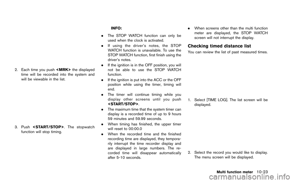 NISSAN GT-R 2015 R35 Multi Function Display Owners Manual 2. Each time you push<MRK>the displayed
time will be recorded into the system and
will be viewable in the list.
3. Push <START/STOP>. The stopwatch
function will stop timing.
INFO:
. The STOP WATCH fu