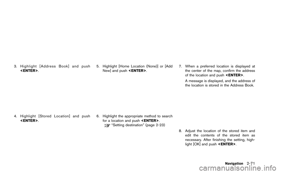 NISSAN GT-R 2015 R35 Multi Function Display Owners Manual 3. Highlight [Address Book] and push<ENTER>.
4. Highlight [Stored Location] and push<ENTER>.
5. Highlight [Home Location (None)] or [AddNew] and push <ENTER>.
6. Highlight the appropriate method to se