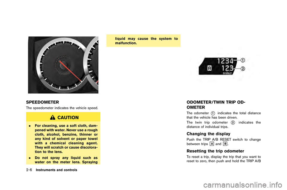 NISSAN GT-R 2015 R35 Owners Manual 2-6Instruments and controls
SPEEDOMETER
The speedometer indicates the vehicle speed\f
CAUTION
.For cleaning, use a soft cloth, dam-
pened with water. Never use a rough
cloth, alcohol, benzine, thinner