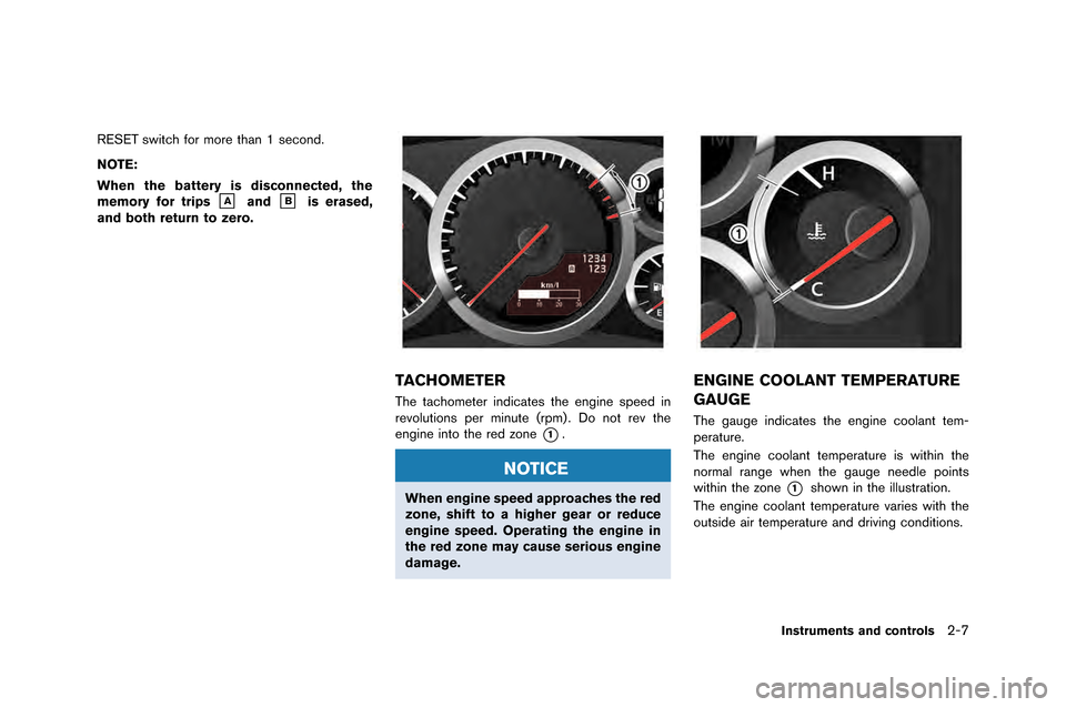 NISSAN GT-R 2015 R35 Owners Manual RESET switch for more than 1 second\f
NOTE:
When the battery is disconnected, the
memory for trips
&Aand&Bis erased,
and both return to zero.
TACHOMETER
The tachometer indicates the engine speed in
re