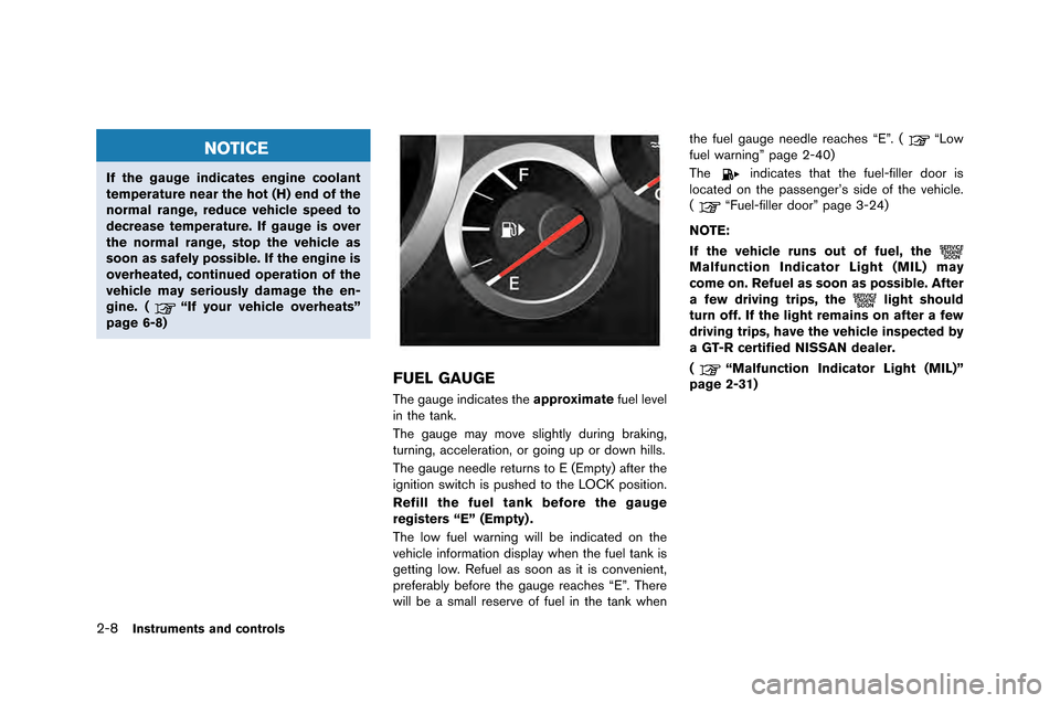 NISSAN GT-R 2015 R35 Owners Manual 2-8Instruments and controls
NOTICE
If the gauge indicates engine coolant
temperature near the hot (H) end of the
normal range, reduce vehicle speed to
decrease temperature. If gauge is over
the normal