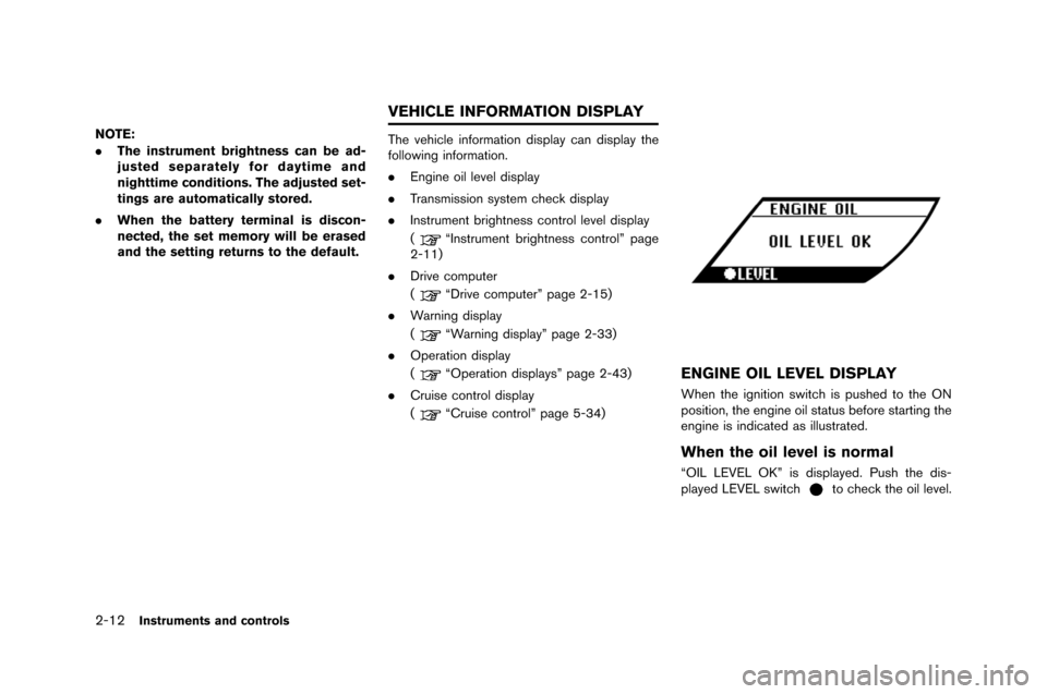 NISSAN GT-R 2015 R35 User Guide 2-12Instruments and controls
NOTE:
.The instrument brightness can be ad-
justed separately for daytime and
nighttime conditions. The adjusted set-
tings are automatically stored.
. When the battery te