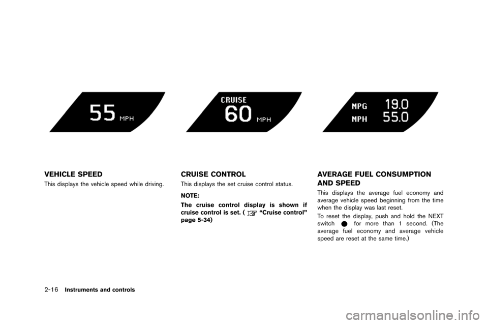 NISSAN GT-R 2015 R35 Owners Manual 2-16Instruments and controls
VEHICLE SPEED
This displays the vehicle speed while drivi\fg.
CRUISE CONTROL
This displays the set cruise c\b\ftr\bl status.
NOTE:
The cruise control display is shown if
c