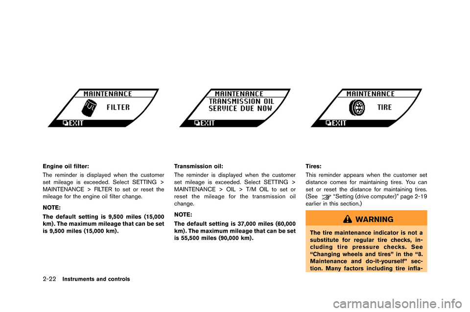 NISSAN GT-R 2015 R35 Owners Manual 2-22Instruments and controls
Engine oil filter:
The reminder is displayed when the cust�fmer
set mileage is exceeded. �belect �bETTING >
MAINTENANCE > FILTER t�f set �fr reset the
mileage f�