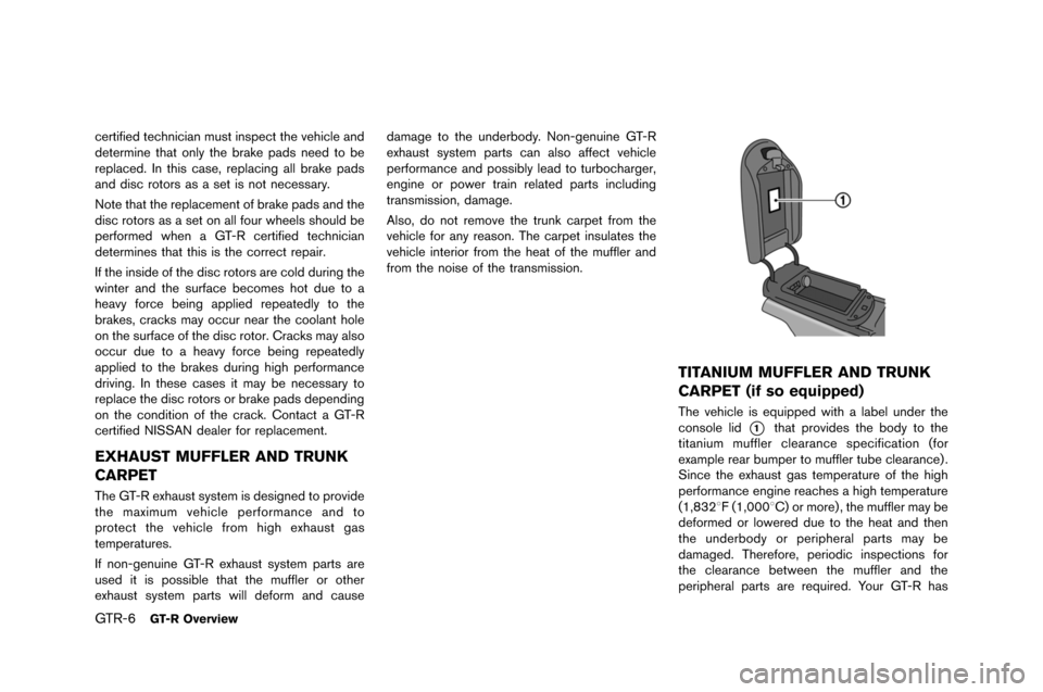 NISSAN GT-R 2015 R35 Owners Manual GTR-6GT-R Overview
certified technician must inspect the �fehicle and
determine that only the �brake pads need to �be
replaced. In this case, replacing all �brake pads
and disc rotors as a set