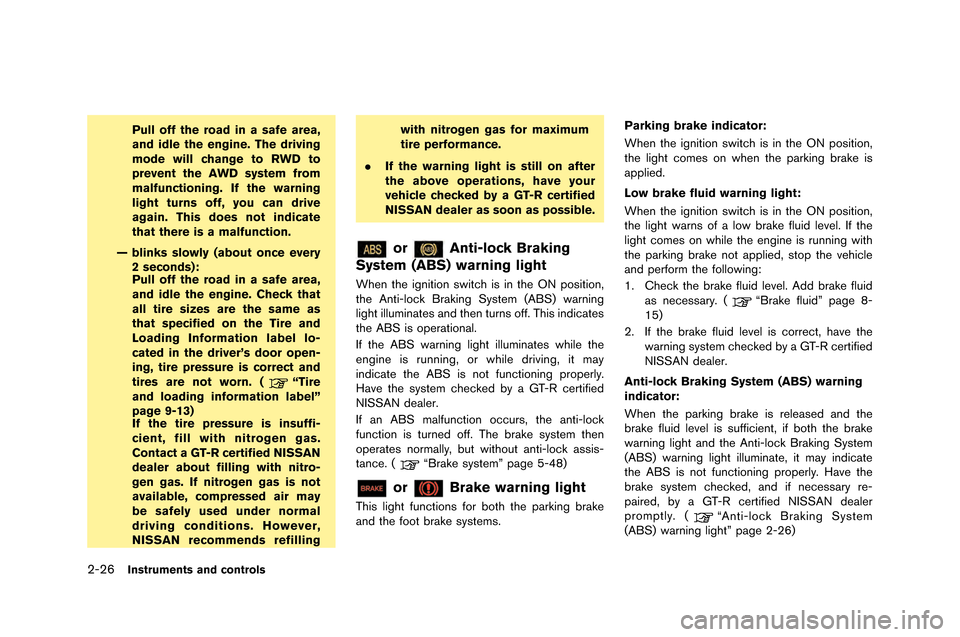 NISSAN GT-R 2015 R35 Owners Manual 2-26Instruments and controls
Pull off the road in a safe area,
and idle the engine. The driving
mode will change to RWD to
prevent the AWD system from
malfunctioning. If the warning
light turns off, y
