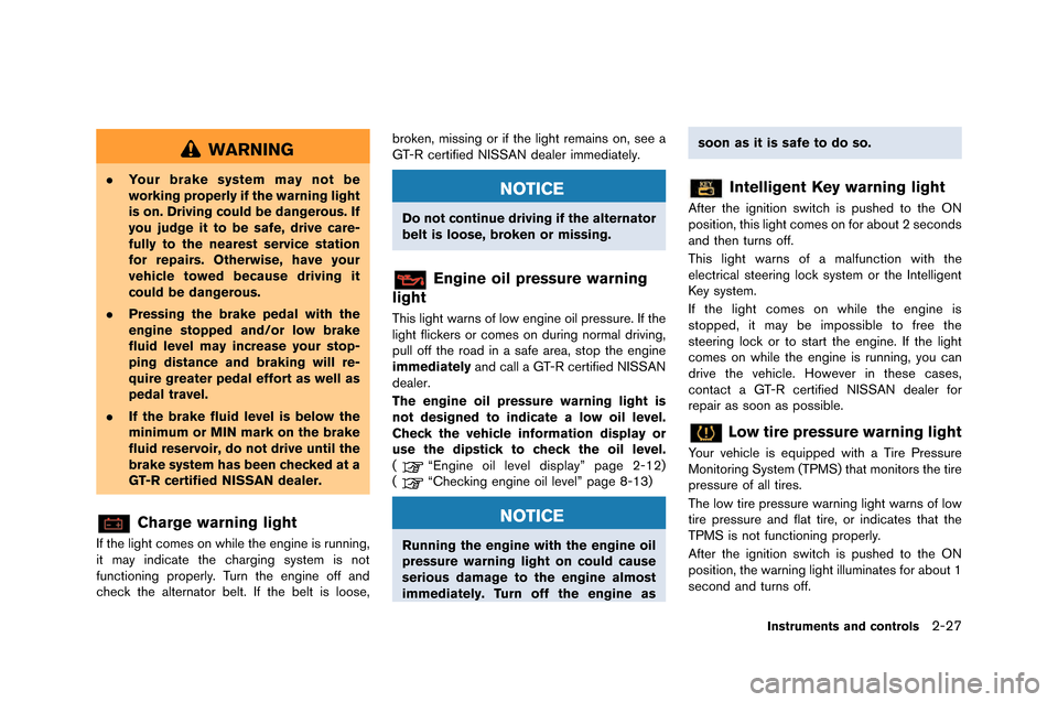 NISSAN GT-R 2015 R35 Owners Manual WARNING
.Your brake system may not be
working properly if the warning light
is on. Driving could be dangerous. If
you judge it to be safe, drive care-
fully to the nearest service station
for repairs.