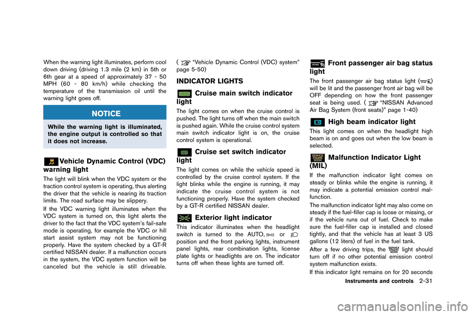 NISSAN GT-R 2015 R35 Owners Manual When the warning light illuminates, perform cool
�fown �friving (�friving 1�b3 mile (2 km) in 5th or
6th gear at a spee�f of approximately 37 - 50
MPH (60 - 80 km/h) while checking the
tempe
