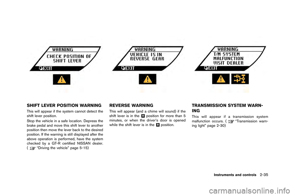 NISSAN GT-R 2015 R35 Owners Manual SHIFT LEVER POSITION WARNING
This will appear if the system cannot detect the
shift lever position�f
Stop the vehicle in a safe location�f Depress the
bra�be pedal and move this shift lever to a