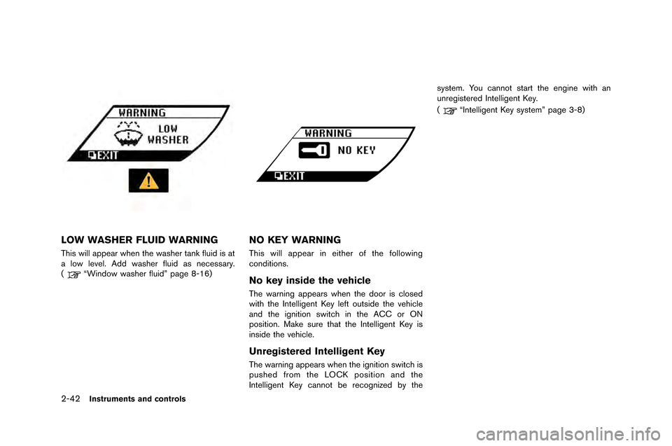 NISSAN GT-R 2015 R35 Owners Manual 2-42Instruments and controls
LOW WASHER FLUID WARNING
This will appear when the washer tank fluid is at
a l�fw level. Add washer fluid as ne�bessary.
(
“Wind�fw washer fluid” page 8-16)
NO K