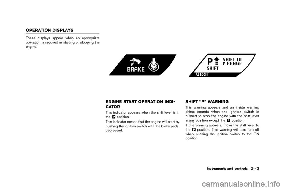 NISSAN GT-R 2015 R35 Owners Manual These displays appear when an appropriate
operation is required in starting or stopping the
engine.
ENGINE START OPERATION INDI-
CATOR
This indi\fator appears when the shift lever is in
the&Pposition.