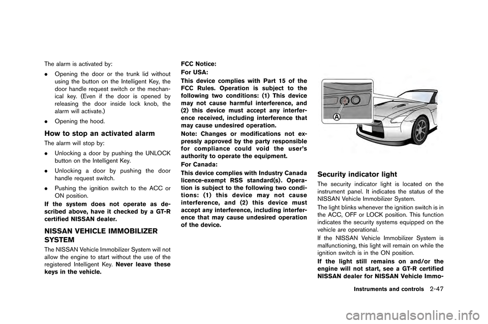 NISSAN GT-R 2015 R35 User Guide The alarm is activated by:
.Openin�f the door or the trunk lid �bithout
usin�f the button on the Intelli�fent Key, the
door handle request s�bitch or the mechan-
ical key. (Even if the door 