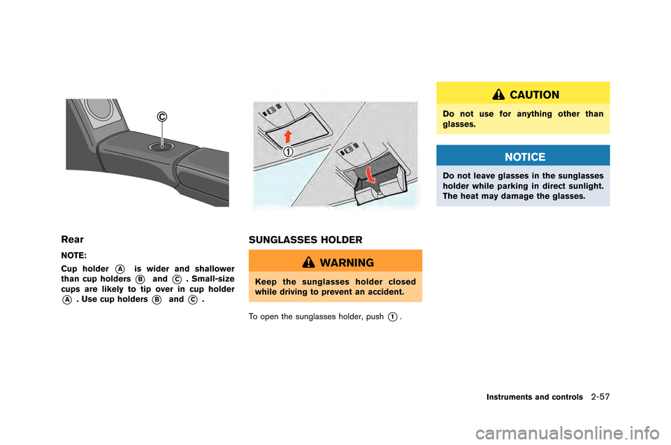 NISSAN GT-R 2015 R35 Owners Manual Rear
NOTE:
Cup holder
*Ais wider and shallower
than cup holders
*Band*C. Small-size
cups are likely to tip over in cup holder
*A. Use cup holders*Band*C.
SUNGLASSES HOLDER
WARNING
Keep the sunglasses 