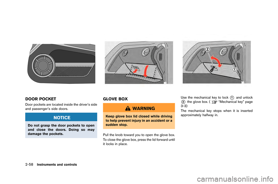 NISSAN GT-R 2015 R35 User Guide 2-58Instruments and controls
DOOR POCKET
Door pockets are located inside the dri\fer’s side
and passenger’s side doors.
NOTICE
Do not grasp the door pockets to open
and close the doors. Doing so m