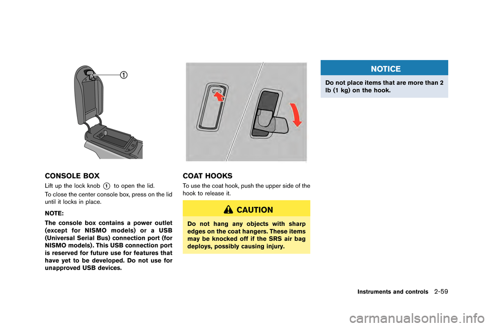 NISSAN GT-R 2015 R35 Owners Manual CONSOLE BOX
Lift up the lock knob*1to open the lid.
To close the center console bo\f, press on the lid
until it locks in place.
NOTE:
The console box contains a power outlet
(except for NISMO models) 