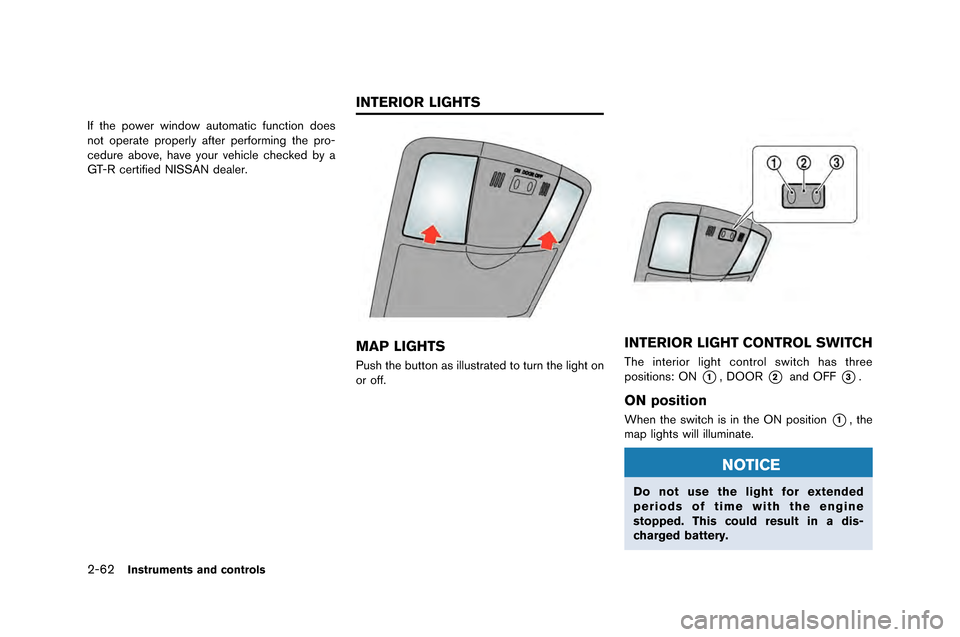 NISSAN GT-R 2015 R35 Owners Manual 2-62Instruments and controls
If the power window automatic function doe\f
not operate properly after performing the pro-
cedure a\bove, have your vehicle checked \by a
GT-R certified NISSAN dealer.
MA