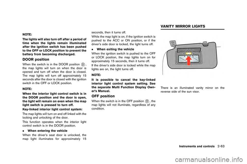 NISSAN GT-R 2015 R35 User Guide NOTE:
The lights will also turn off after a period of
time when the lights remain illuminated
after the ignition switch has been pushed
to the OFF or LOCK position to prevent the
battery from becoming