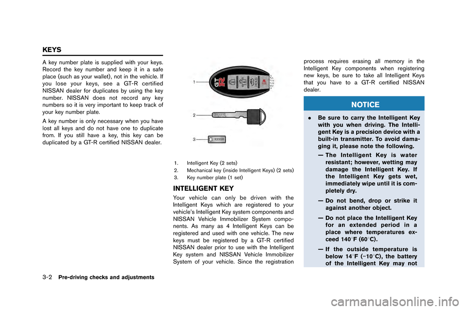 NISSAN GT-R 2015 R35 Owners Manual 3-2Pre-driving checks and adjustments
A key number plate is supplied �fith your keys.
�becord the key number and keep it in a safe
place (such as your �fallet) , not in the vehicle. If
you lose 