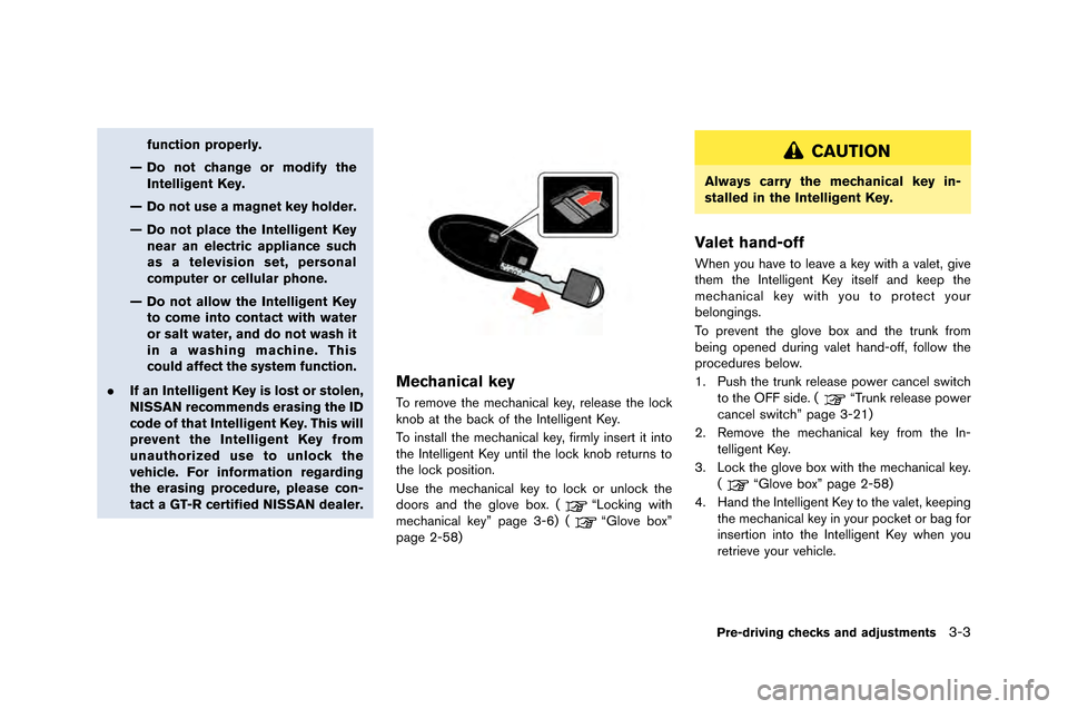 NISSAN GT-R 2015 R35 Owners Manual function properly.
— Do not change or modify the Intelligent Key.
— Do not use a magnet key holder.
— Do not place the Intelligent Key near an electric appliance such
as a television set, person