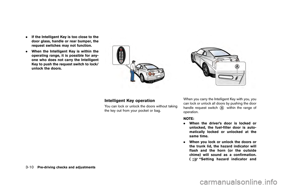 NISSAN GT-R 2015 R35 Owners Manual 3-10Pre-driving checks and adjustments
.If the Intelligent Key is too close to the
door glass, handle or rear bumper, the
request switches may not function.
. When the Intelligent Key is within the
op NISSAN GT-R 2015 R35 Owners Manual 3-10Pre-driving checks and adjustments
.If the Intelligent Key is too close to the
door glass, handle or rear bumper, the
request switches may not function.
. When the Intelligent Key is within the
op