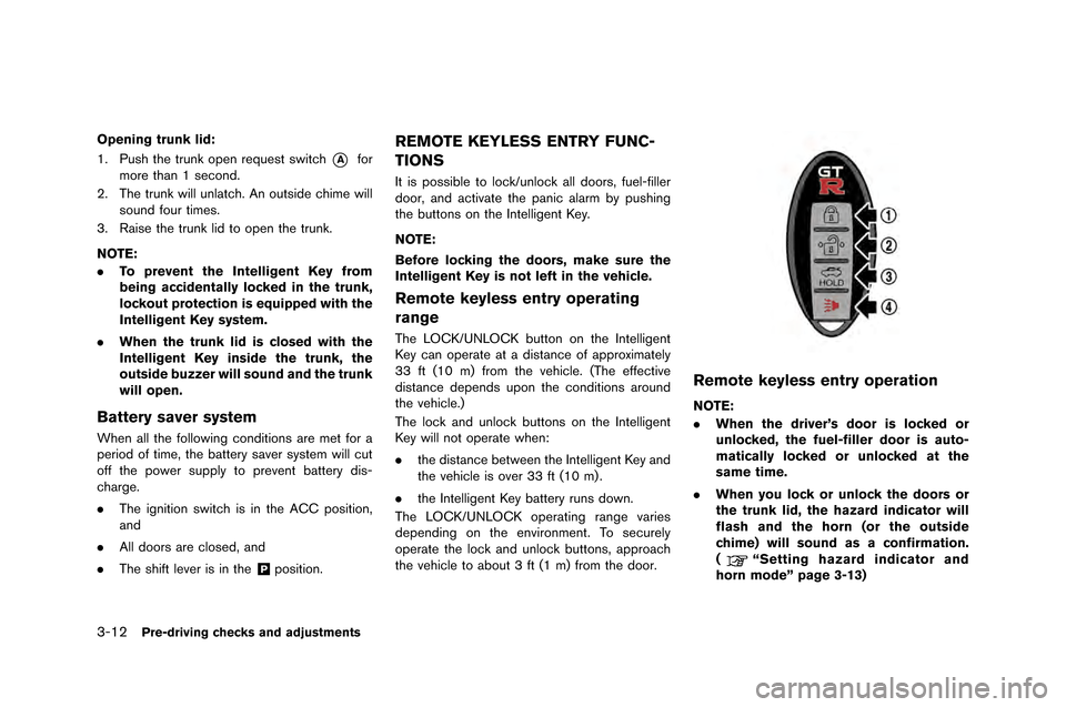 NISSAN GT-R 2015 R35 Owners Manual 3-12Pre-driving checks and adjustments
Opening trunk lid:
1. Push the trunk open request swit�fh
*Afor
more than 1 se�fon�b.
2. The trunk will unlat�fh. An outsi�be �fhime will soun�b fo