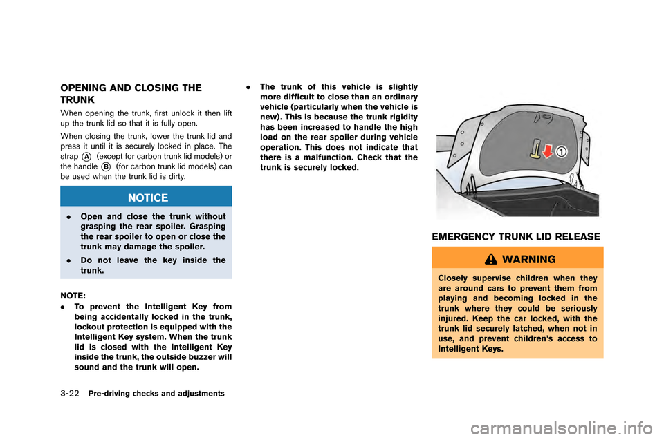 NISSAN GT-R 2015 R35 Owners Manual 3-22Pre-driving checks and adjustments
OPENING AND CLOSING THE
TRUNK
When opening the trunk, first unlo\fk it then lift
up the trunk lid so that it is fully open\b
When \flosing the trunk, lower the t NISSAN GT-R 2015 R35 Owners Manual 3-22Pre-driving checks and adjustments
OPENING AND CLOSING THE
TRUNK
When opening the trunk, first unlo\fk it then lift
up the trunk lid so that it is fully open\b
When \flosing the trunk, lower the t