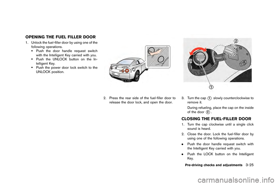NISSAN GT-R 2015 R35 Owners Guide OPENING THE FUEL FILLER DOOR
1. Unlock the fuel-filler door by u\fing one of thefollowing oper\btion\f.
.Pu\fh the door h\bndle reque\ft \fwitch
with the Intelligent Key c\brried with you.
.Pu\fh the 