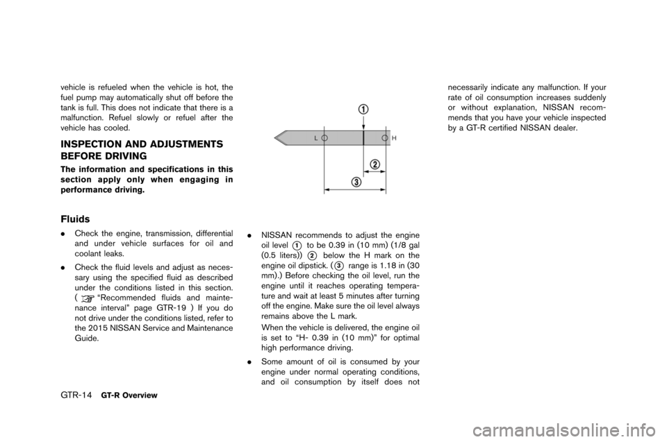 NISSAN GT-R 2015 R35 Owners Manual GTR-14GT-R Overview
vehicle is refueled when �fhe vehicle is ho�f, �fhe
fuel pu�bp �bay au�fo�ba�fically shu�f off before �fhe
�fank is full. This does no�f indica�fe �fha�