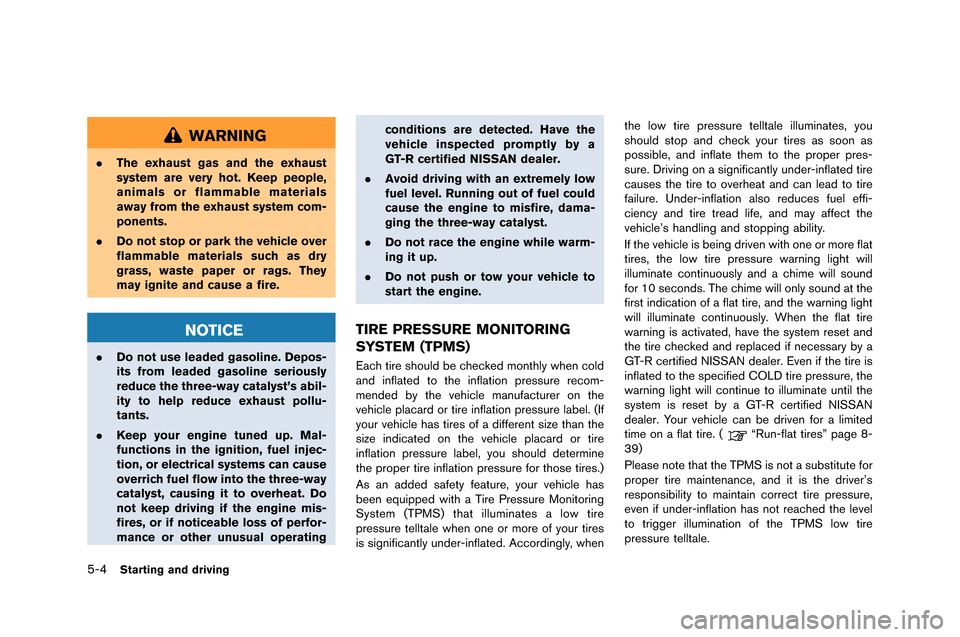 NISSAN GT-R 2015 R35 User Guide 5-4Starting and driving
WARNING
.The exhaust gas and the exhaust
system are very hot. Keep people,
animals or flammable materials
away from the exhaust system com-
ponents.
. Do not stop or park the v