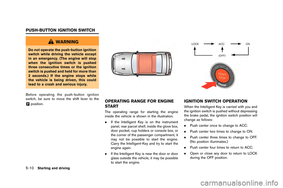 NISSAN GT-R 2015 R35 Owners Guide 5-10Starting and driving
WARNING
Do not operate the push-button ignition
switch while driving the vehicle except
in an emergency. (The engine will stop
when the ignition switch is pushed
three consecu