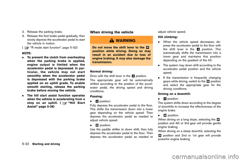 NISSAN GT-R 2015 R35 Owners Manual 5-22Starting and driving
2. Release the parking brake.
3. Release the �foot brake pedal graduall�b, thenslowl�b depress the accelerator pedal to start
the vehicle in motion.
(
“R mode start 