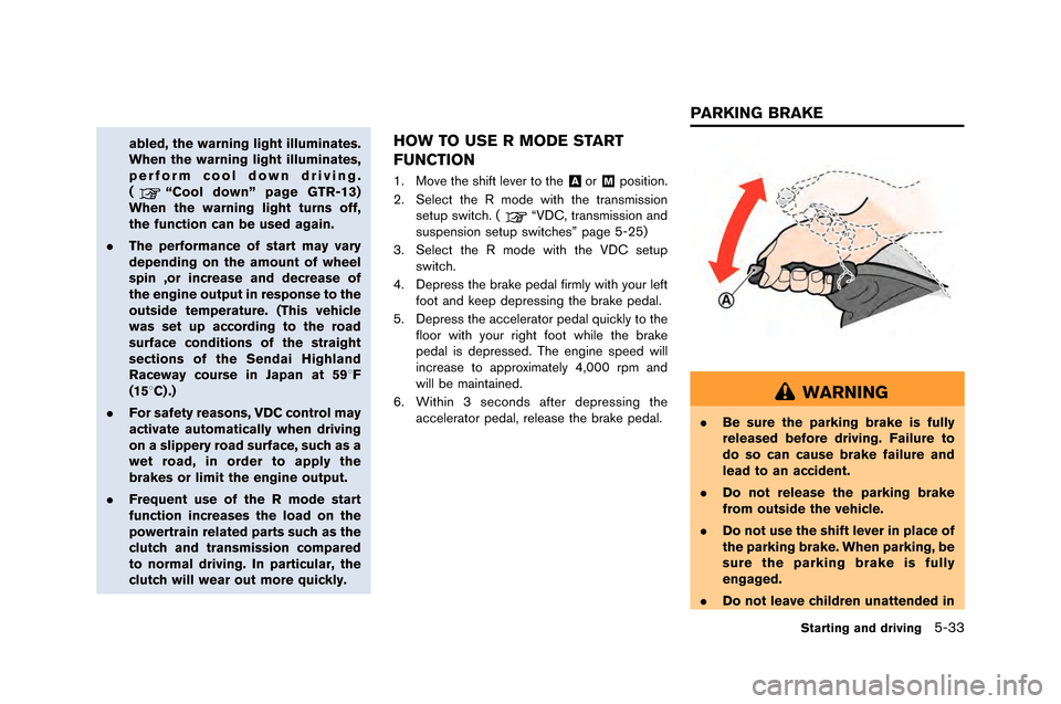 NISSAN GT-R 2015 R35 Owners Manual abled, the warning light illuminates.
When the warning light illuminates,
perform cool down driving.
(
“Cool down” page GTR-13)
When the warning light turns off,
the function can be used again.
. 