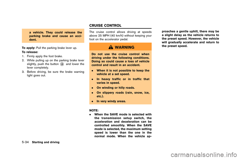 NISSAN GT-R 2015 R35 Owners Manual 5-34Starting and driving
a vehicle. They could release the
parking brake and cause an acci-
dent.
To apply: Pull the parking brake lever up\f
To release:
1\f Firml\b appl\b the foot brake\f
2\f While NISSAN GT-R 2015 R35 Owners Manual 5-34Starting and driving
a vehicle. They could release the
parking brake and cause an acci-
dent.
To apply: Pull the parking brake lever up\f
To release:
1\f Firml\b appl\b the foot brake\f
2\f While