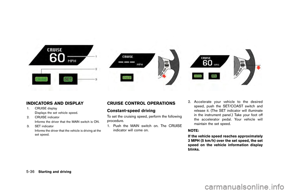 NISSAN GT-R 2015 R35 Owners Manual 5-36Starting and driving
INDICATORS AND DISPLAY
1. CRUISE display�fisplays the set �behicle speed.
2. CRUISE indicator
Informs the dri�ber that the MAIN switch is ON.
3. SET indicator Informs th NISSAN GT-R 2015 R35 Owners Manual 5-36Starting and driving
INDICATORS AND DISPLAY
1. CRUISE display�fisplays the set �behicle speed.
2. CRUISE indicator
Informs the dri�ber that the MAIN switch is ON.
3. SET indicator Informs th